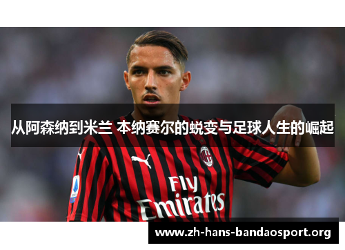 从阿森纳到米兰 本纳赛尔的蜕变与足球人生的崛起