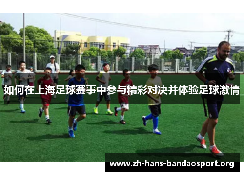 如何在上海足球赛事中参与精彩对决并体验足球激情
