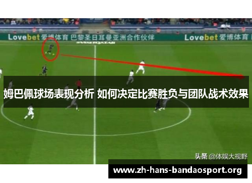 姆巴佩球场表现分析 如何决定比赛胜负与团队战术效果
