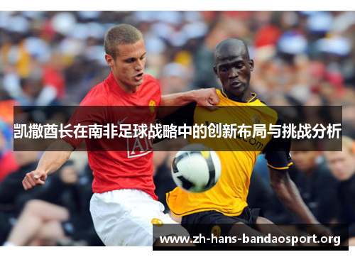 凯撒酋长在南非足球战略中的创新布局与挑战分析