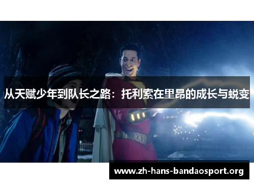 从天赋少年到队长之路：托利索在里昂的成长与蜕变