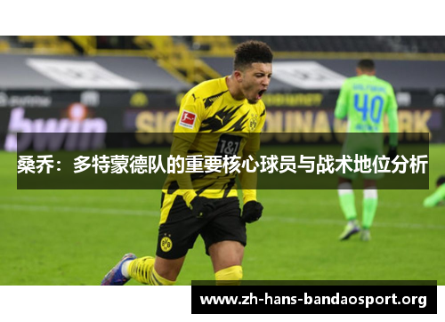 桑乔:多特蒙德队的重要核心球员与战术地位分析