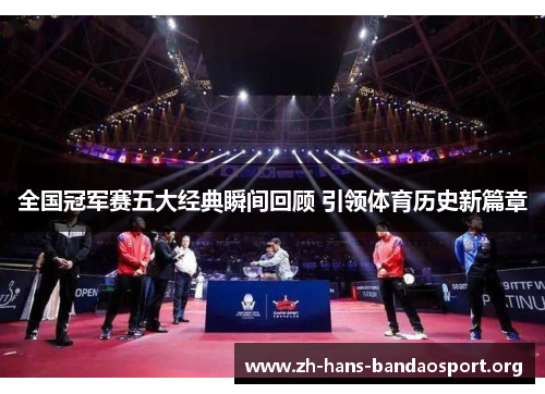 全国冠军赛五大经典瞬间回顾 引领体育历史新篇章