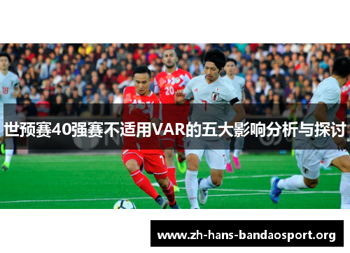 世预赛40强赛不适用VAR的五大影响分析与探讨