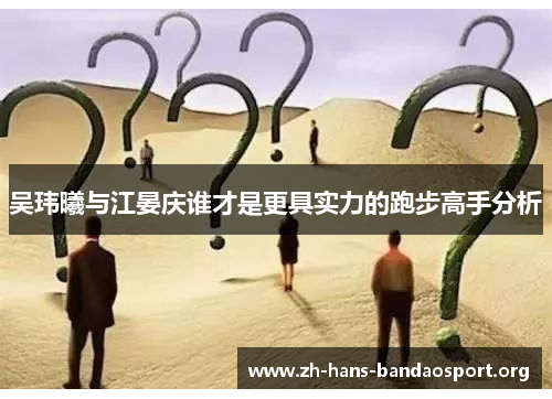 吴玮曦与江晏庆谁才是更具实力的跑步高手分析