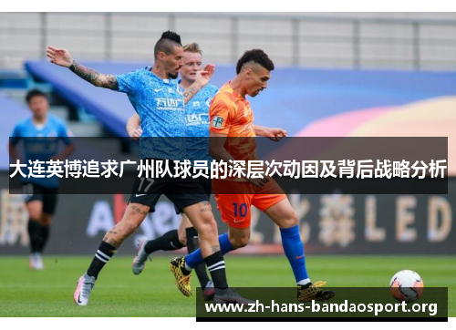 大连英博追求广州队球员的深层次动因及背后战略分析
