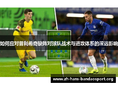 如何应对普利希奇缺阵对球队战术与进攻体系的深远影响