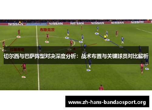 切尔西与巴萨阵型对决深度分析：战术布置与关键球员对比解析