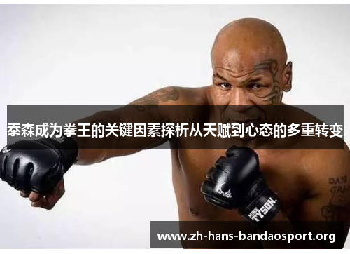 泰森成为拳王的关键因素探析从天赋到心态的多重转变