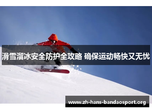 滑雪溜冰安全防护全攻略 确保运动畅快又无忧
