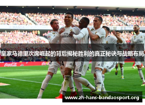 皇家马德里次席崛起的背后揭秘胜利的真正秘诀与战略布局