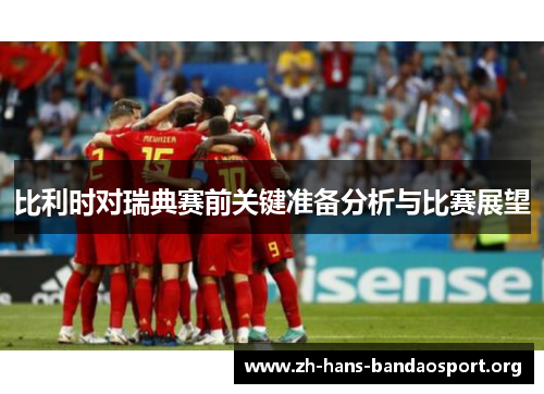 比利时对瑞典赛前关键准备分析与比赛展望