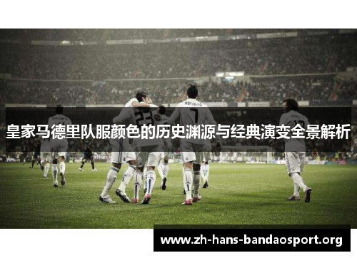 皇家马德里队服颜色的历史渊源与经典演变全景解析