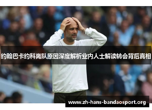 约翰巴卡约科离队原因深度解析业内人士解读转会背后真相