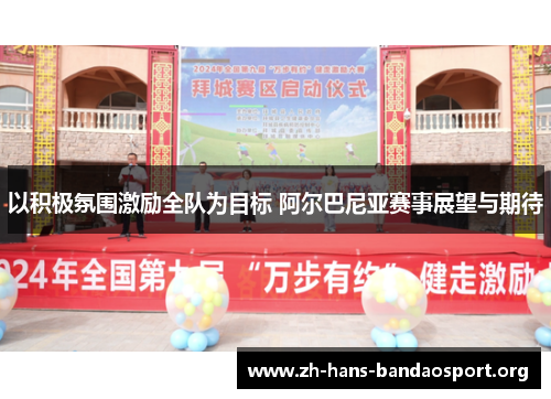 以积极氛围激励全队为目标 阿尔巴尼亚赛事展望与期待