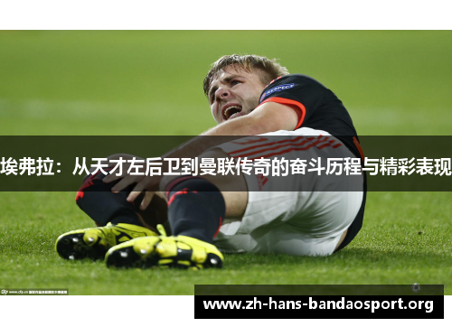 埃弗拉：从天才左后卫到曼联传奇的奋斗历程与精彩表现