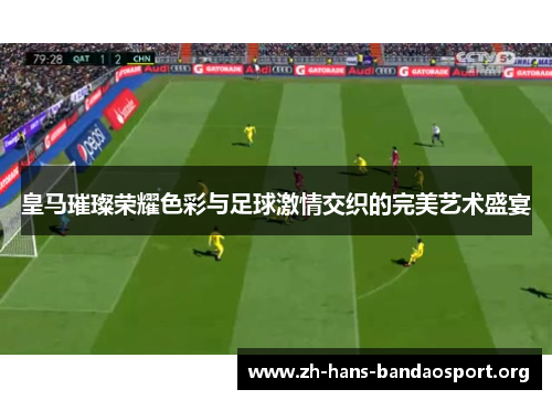 皇马璀璨荣耀色彩与足球激情交织的完美艺术盛宴