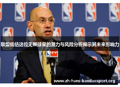 联盟低估这位无畏球星的潜力与风险分析揭示其未来影响力