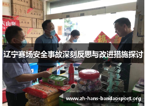 辽宁赛场安全事故深刻反思与改进措施探讨 辽宁赛场安全事故深刻反思与改进措施探讨