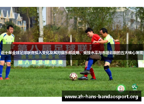 近十年全球足球联赛投入变化及其对俱乐部战略、竞技水平与市场影响的五大核心发现 近十年全球足球联赛投入变化及其对俱乐部战略、竞技水平与市场影响的五大核心发现