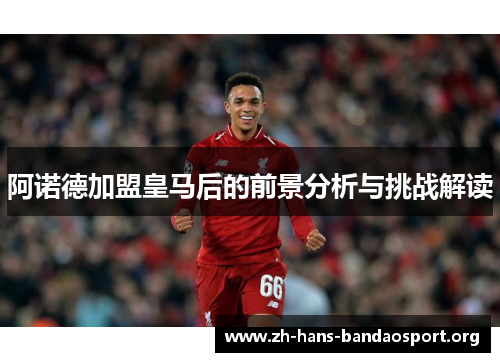 阿诺德加盟皇马后的前景分析与挑战解读 阿诺德加盟皇马后的前景分析与挑战解读