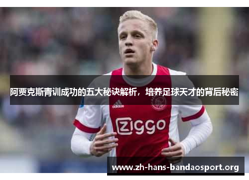 阿贾克斯青训成功的五大秘诀解析,培养足球天才的背后秘密 阿贾克斯青训成功的五大秘诀解析,培养足球天才的背后秘密