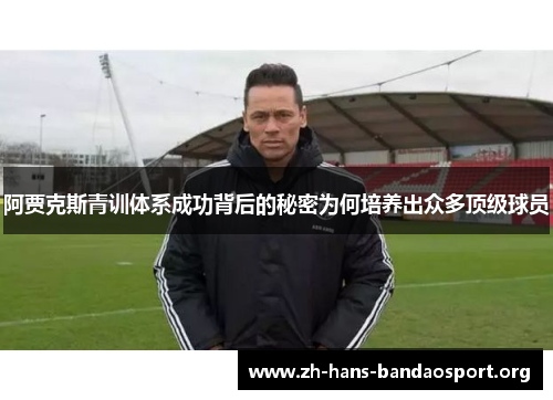 阿贾克斯青训体系成功背后的秘密为何培养出众多顶级球员 阿贾克斯青训体系成功背后的秘密为何培养出众多顶级球员