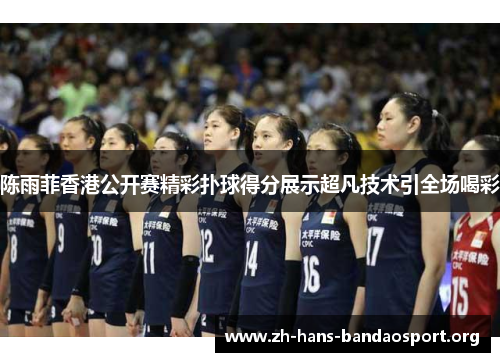 陈雨菲香港公开赛精彩扑球得分展示超凡技术引全场喝彩 陈雨菲香港公开赛精彩扑球得分展示超凡技术引全场喝彩