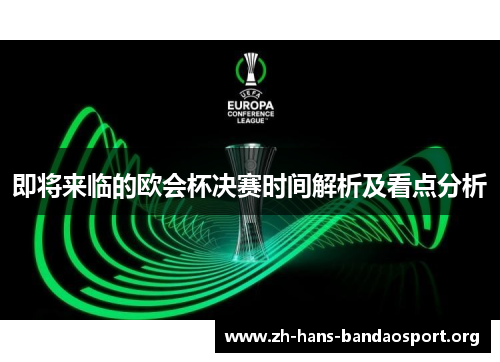 即将来临的欧会杯决赛时间解析及看点分析 即将来临的欧会杯决赛时间解析及看点分析
