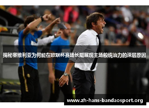 揭秘塞维利亚为何能在欧联杯赛场长期展现主场般统治力的深层原因 揭秘塞维利亚为何能在欧联杯赛场长期展现主场般统治力的深层原因