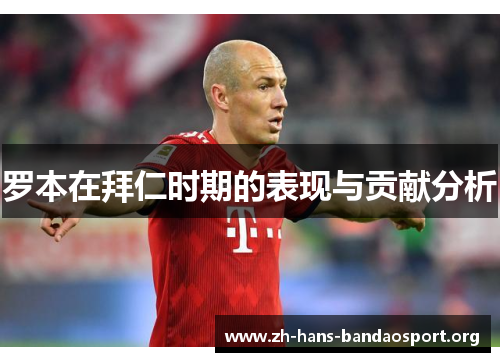 罗本在拜仁时期的表现与贡献分析