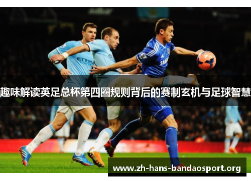 趣味解读英足总杯第四圈规则背后的赛制玄机与足球智慧