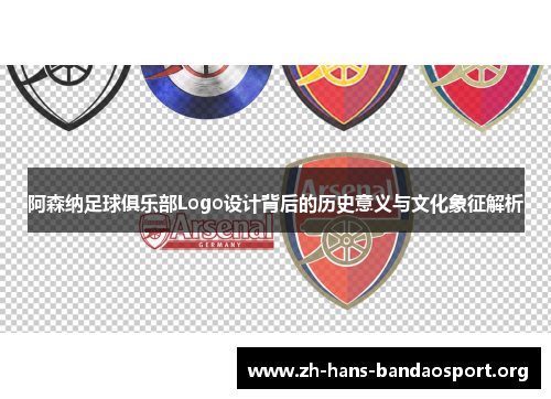 阿森纳足球俱乐部Logo设计背后的历史意义与文化象征解析