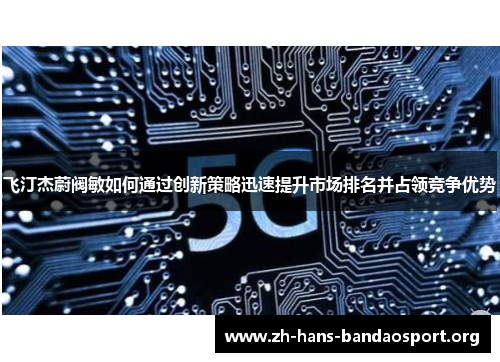 飞汀杰蔚阀敏如何通过创新策略迅速提升市场排名并占领竞争优势