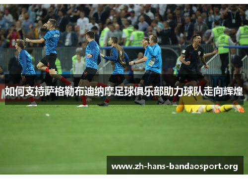 如何支持萨格勒布迪纳摩足球俱乐部助力球队走向辉煌