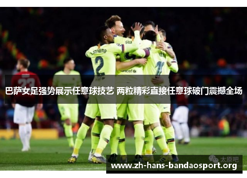 巴萨女足强势展示任意球技艺 两粒精彩直接任意球破门震撼全场