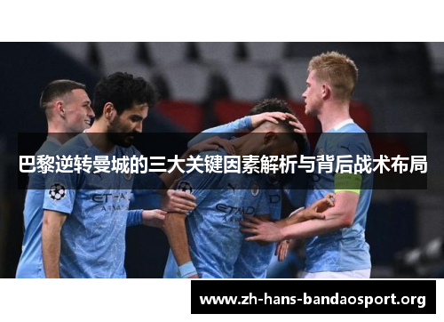 巴黎逆转曼城的三大关键因素解析与背后战术布局