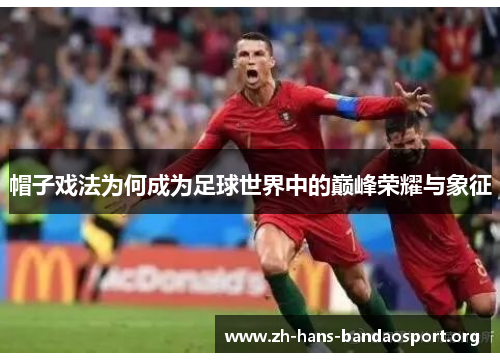 帽子戏法为何成为足球世界中的巅峰荣耀与象征