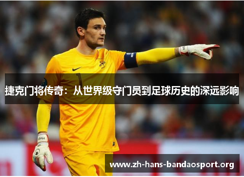 捷克门将传奇：从世界级守门员到足球历史的深远影响