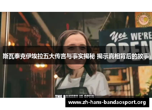 斯瓦泰克伊埃拉五大传言与事实揭秘 揭示真相背后的故事