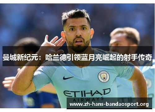 曼城新纪元：哈兰德引领蓝月亮崛起的射手传奇
