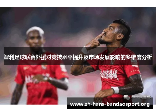 智利足球联赛外援对竞技水平提升及市场发展影响的多维度分析