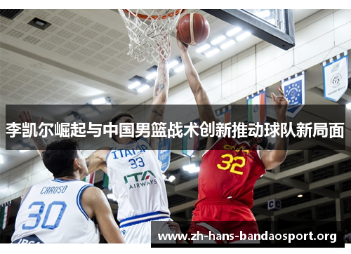 李凯尔崛起与中国男篮战术创新推动球队新局面