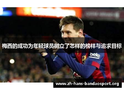 梅西的成功为年轻球员树立了怎样的榜样与追求目标